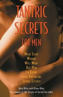 Tantric Secrets for Men: What Every Woman Will Want Her Man to Know About Enhancing Sexual Ecstasy