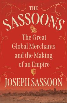 The Sassoons - The Great Global Merchants and the Making of an Empire