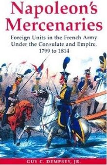 Napoleon's Mercenaries: Foreign Units in the French Army Under the Consulate and Empire, 1799-1814