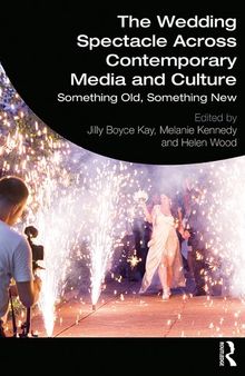 The Wedding Spectacle Across Contemporary Media and Culture: Something Old, Something New