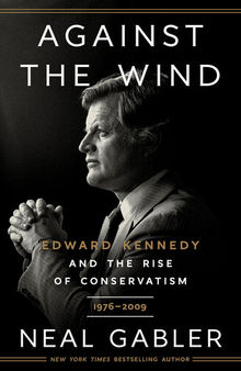 Against the Wind - Edward Kennedy and the Rise of Conservatism, 1976-2009
