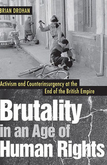 Brutality in an Age of Human Rights: Activism and Counterinsurgency at the End of the British Empire