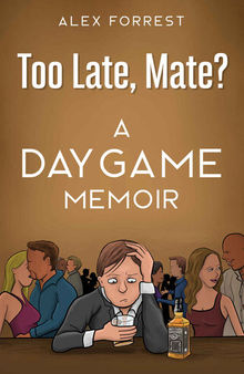 Too Late, Mate?: Dating Advice for Men - a Daygame Memoir