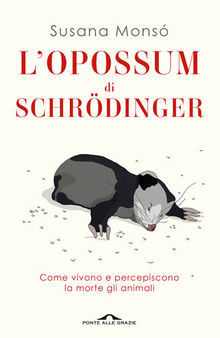 L'opossum di Schrödinger. Come vivono e percepiscono la morte gli animali