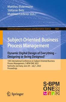 Subject-Oriented Business Process Management. Dynamic Digital Design of Everything – Designing or being designed?: 13th International Conference on Subject-Oriented Business Process Management, S-BPM ONE 2022 Karlsruhe, Germany, June 29 – July 1, 2022 Proceedings