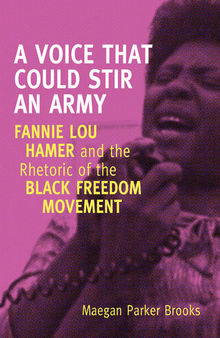 A Voice That Could Stir an Army: Fannie Lou Hamer and the Rhetoric of the Black Freedom Movement
