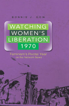 Watching Women's Liberation, 1970: Feminism's Pivotal Year on the Network News