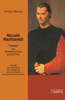 Niccolo Machiavelli. Virtu και ερμηνευτικά κάτοπτρα. Σπουδή στη νεοτερική και σύγχρονη πολιτική θεωρία του Ρεπουμπλικανισμού