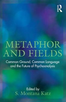 Metaphor and Fields: Common Ground, Common Language, and the Future of Psychoanalysis