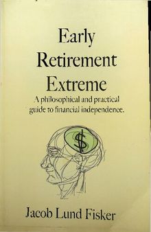 Early Retirement Extreme: A philosophical and practical guide to financial independence