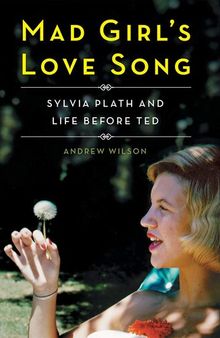 Mad Girl's Love Song: Sylvia Plath and Life Before Ted