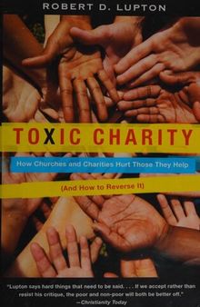 Toxic Charity, How Churches and Charities Hurt Those They Help
