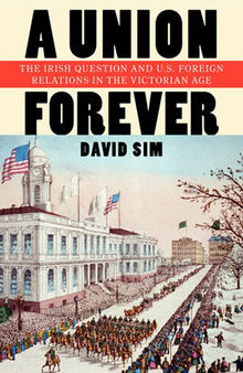A Union Forever: The Irish Question and U.S. Foreign Relations in the Victorian Age