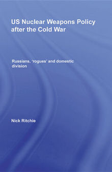 US Nuclear Weapons Policy After the Cold War: Russians, 'Rogues' and Domestic Division