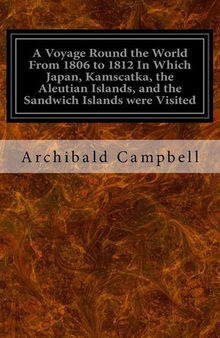 A Voyage Round the World From 1806 to 1812 In Which Japan, Kamscatka, the Aleutian Islands, and the Sandwich Islands were Visited: Including a Narrative of the Author's Shipwreck on the Island of Sannack and his Subsequent Wreck in the Ship's Long-Boat wi