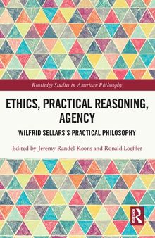 Ethics, Practical Reasoning, Agency: Wilfrid Sellars’s Practical Philosophy
