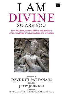 I Am Divine. So Are You: How Buddhism, Jainism, Sikhism and Hinduism Affirm the Dignity of Queer Identities and Sexualities