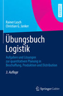 Übungsbuch Logistik: Aufgaben und Lösungen zur quantitativen Planung in Beschaffung, Produktion und Distribution