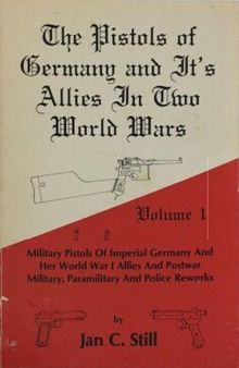 The pistols of Germany and it's allies in two world wars : Volume 1 Military pistols of Imperial Germany and her World War I allies and postwar military, paramilitary and police reworks.