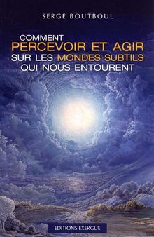 Comment percevoir et agir sur les mondes subtils qui nous entourent