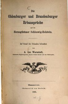 Die Oldenburger und Brandenburger Erbansprüche auf die Herzogtümer Schleswig-Holstein ; auf Grund der Urkunden beleuchtet