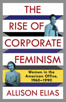 The Rise of Corporate Feminism: Women in the American Office, 1960–1990