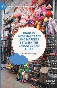 Traders, Informal Trade and Markets between the Caucasus and China