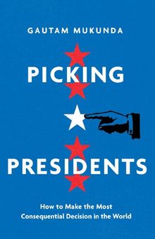 Picking Presidents: How to Make the Most Consequential Decision in the World