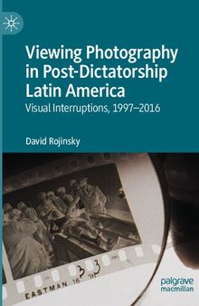 Viewing Photography in Post-Dictatorship Latin America: Visual Interruptions, 1997-2016