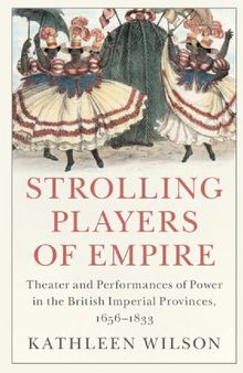 Strolling Players of Empire: Theater and Performances of Power in the British Imperial Provinces, 1656–1833