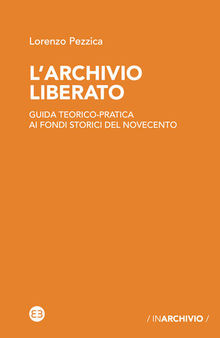 L'archivio liberato. Guida teorico-pratica ai fondi storici del Novecento