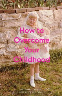 How to Overcome Your Childhood