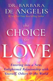 The Choice for Love: Entering into a New, Enlightened Relationship with Yourself, Others & the World