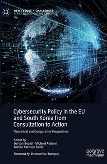 Cybersecurity Policy in the EU and South Korea from Consultation to Action: Theoretical and Comparative Perspectives