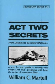 Act Two Secrets: From Dilemma to Escalator of Doom... A step by step guide to solving your script's Act Two problems with from the writer of seventeen films...