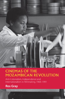 Cinemas of the Mozambican Revolution: Anti-Colonialism, Independence and Internationalism in Filmmaking, 1968–1991
