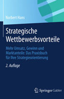 Strategische Wettbewerbsvorteile: Mehr Umsatz, Gewinn und Marktanteile: Das Praxisbuch für Ihre Strategieorientierung