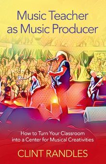 Music Teacher as Music Producer: How to Turn Your Classroom into a Center for Musical Creativities
