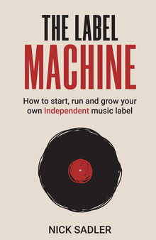 The Label Machine: How to Start, Run and Grow Your Own Independent Music Label