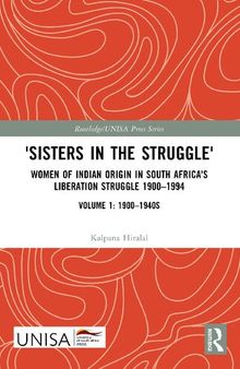 'Sisters in the Struggle': Women of Indian Origin in South Africa's Liberation Struggle, Volume 1: 1900–1994