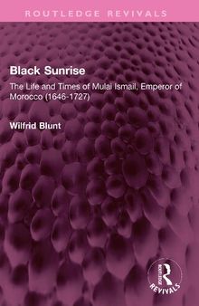 Black Sunrise: The Life and Times of Mulai Ismail, Emperor of Morocco (1646-1727)