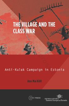 The Village and the Class War: Anti-Kulak Campaign in Estonia 1944-49 (Historical Studies in Eastern Europe and Eurasia)