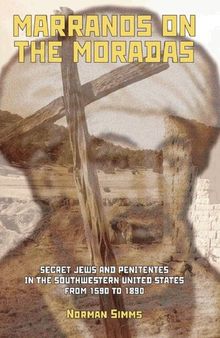 Marranos on the Moradas: Secret Jews and Penitentes in the Southwestern United States from 1590 to 1890 (Judaism and Jewish Life)