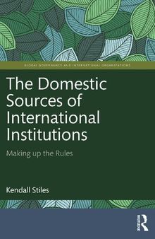 The Domestic Sources of International Institutions: Making up the Rules