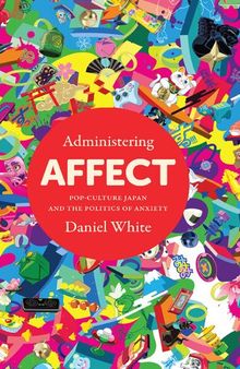 Administering Affect: Pop-Culture Japan and the Politics of Anxiety
