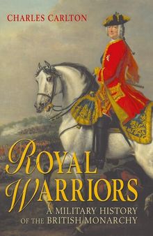 Royal Warriors: A Military History of the British Monarchy