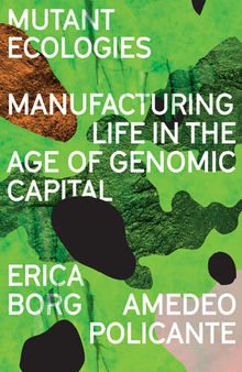 Mutant Ecologies: Manufacturing Life in the Age of Genomic Capital