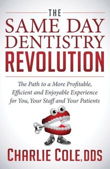 The Same Day Dentistry Revolution: The Path to a More Profitable, Efficient & Enjoyable Experience for You, Your Staff & Your Patients