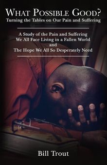 What Possible Good?: Turning the Tables on Our Pain and Suffering, a Study of the Pain and Suffering, We All Face Living