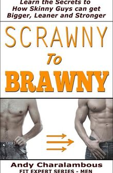 Scrawny to Brawny - How Skinny Guys Can Get Bigger, Leaner and Stronger